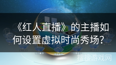 《红人直播》的主播如何设置虚拟时尚秀场? 《红人直播》的主播如何设置虚拟时尚秀场?
