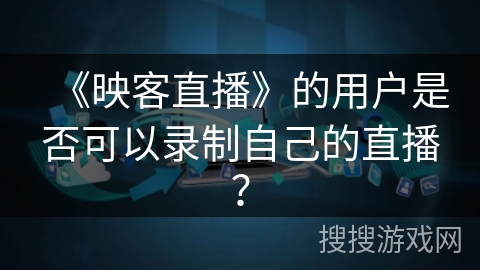 《映客直播》的用户是否可以录制自己的直播？