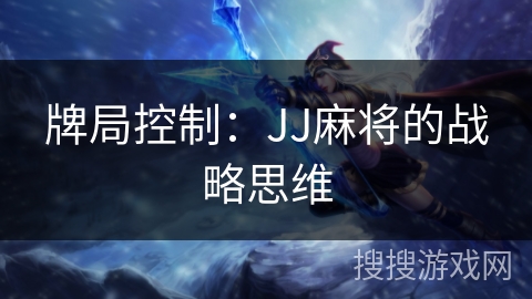 牌局控制：JJ麻将的战略思维