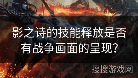 影之诗的技能释放是否有战争画面的呈现？