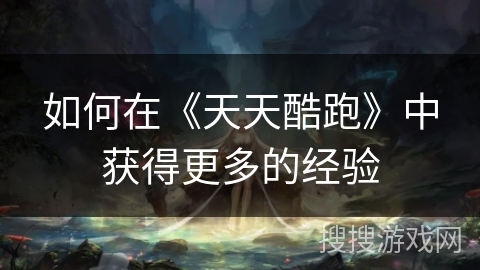 如何在《天天酷跑》中获得更多的经验