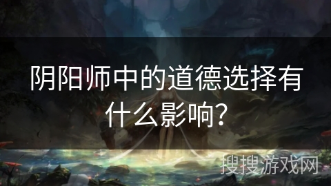 阴阳师中的道德选择有什么影响？