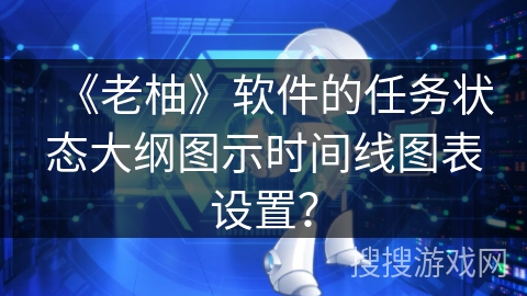 《老柚》软件的任务状态大纲图示时间线图表设置？