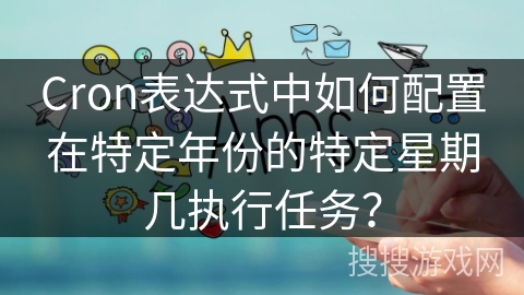 Cron表达式中如何配置在特定年份的特定星期几执行任务？