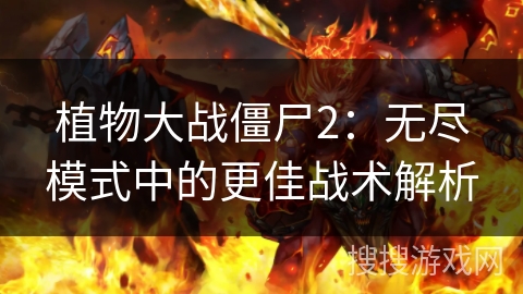 植物大战僵尸2：无尽模式中的更佳战术解析