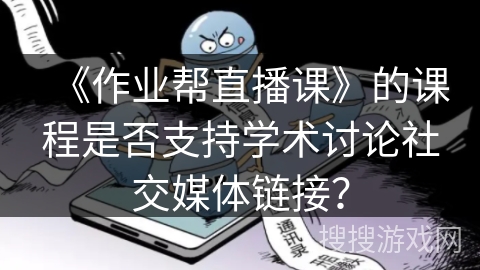 《作业帮直播课》的课程是否支持学术讨论社交媒体链接? 《作业帮直播课》的课程是否支持学术讨论社交媒体链接?