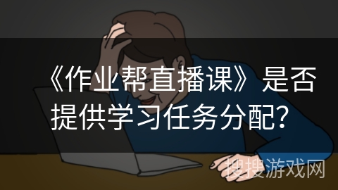 《作业帮直播课》是否提供学习任务分配？