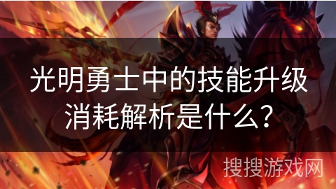 光明勇士中的技能升级消耗解析是什么？