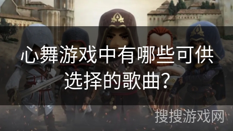 心舞游戏中有哪些可供选择的歌曲？