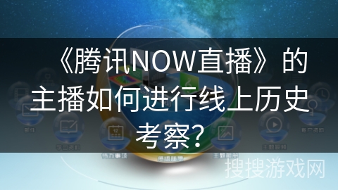 《腾讯NOW直播》的主播如何进行线上历史考察? 《腾讯NOW直播》的主播如何进行线上历史考察?