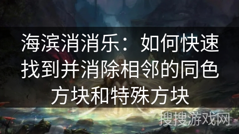 海滨消消乐:如何快速找到并消除相邻的同色方块和特殊方块 海滨消消乐:如何快速找到并消除相邻的同色方块和特殊方块