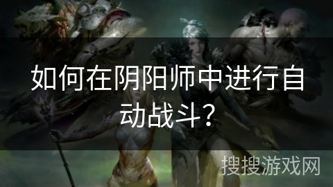 如何在阴阳师中进行自动战斗？