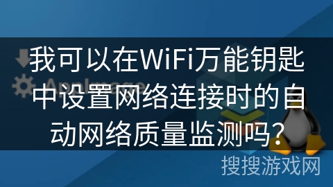 我可以在WiFi万能钥匙中设置网络连接时的自动网络质量监测吗? 我可以在WiFi万能钥匙中设置网络连接时的自动网络质量监测吗?