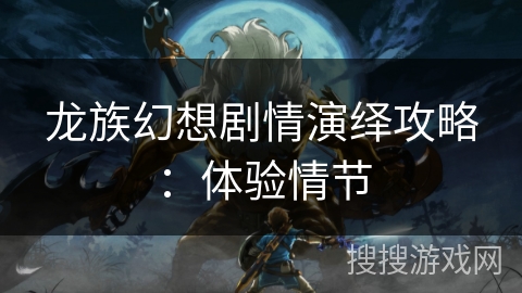 龙族幻想剧情演绎攻略：体验情节