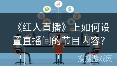 《红人直播》上如何设置直播间的节目内容? 《红人直播》上如何设置直播间的节目内容?