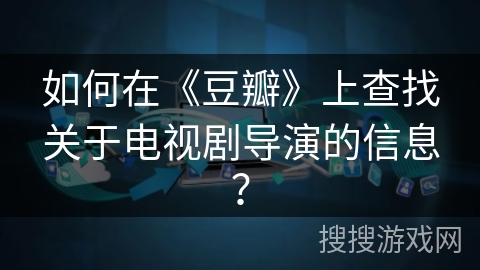 如何在《豆瓣》上查找关于电视剧导演的信息？