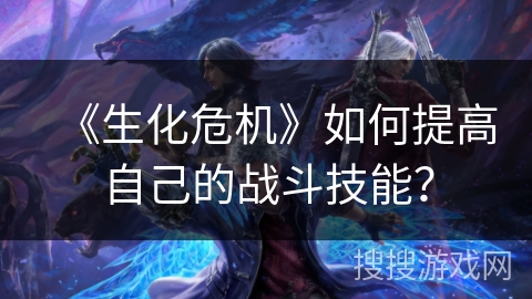 《生化危机》如何提高自己的战斗技能? 《生化危机》如何提高自己的战斗技能?