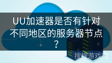 UU加速器是否有针对不同地区的服务器节点？