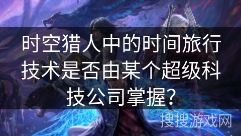 时空猎人中的时间旅行技术是否由某个超级科技公司掌握？
