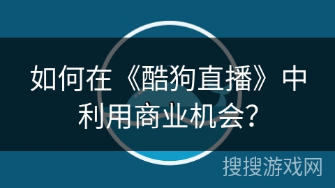 如何在《酷狗直播》中利用商业机会？
