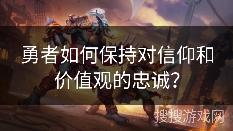 勇者如何保持对信仰和价值观的忠诚？