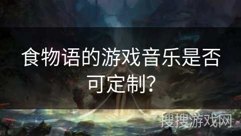 食物语的游戏音乐是否可定制？