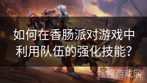 如何在香肠派对游戏中利用队伍的强化技能？