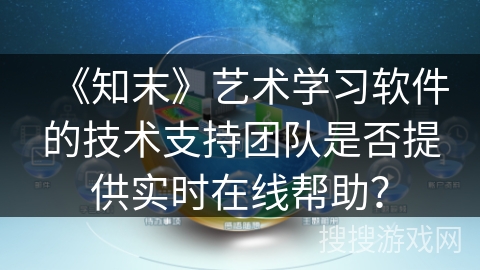 《知末》艺术学习软件的技术支持团队是否提供实时在线帮助？