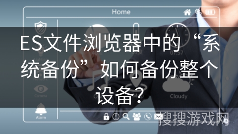 ES文件浏览器中的“系统备份”如何备份整个设备？