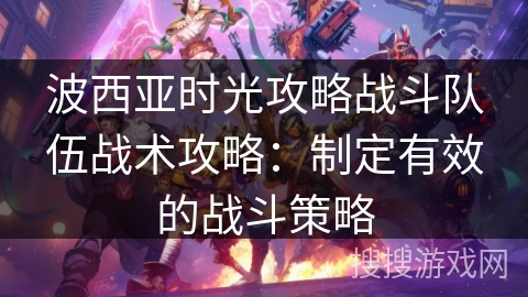 波西亚时光攻略战斗队伍战术攻略：制定有效的战斗策略