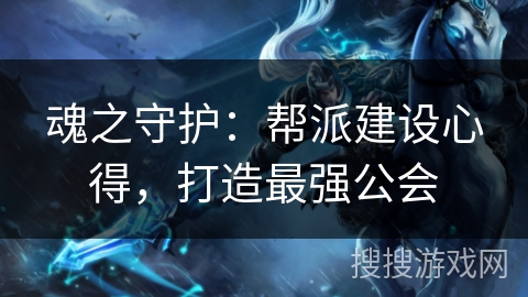 魂之守护：帮派建设心得，打造最强公会