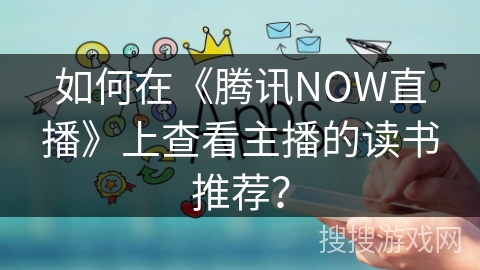 如何在《腾讯NOW直播》上查看主播的读书推荐? 如何在《腾讯NOW直播》上查看主播的读书推荐?