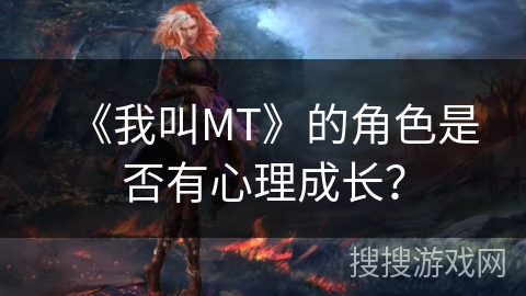 《我叫MT》的角色是否有心理成长? 《我叫MT》的角色是否有心理成长?