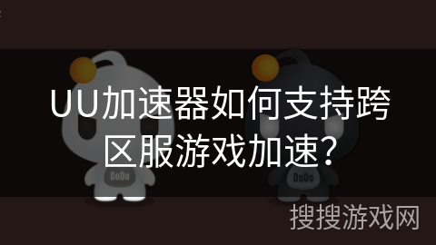 UU加速器如何支持跨区服游戏加速? UU加速器如何支持跨区服游戏加速?
