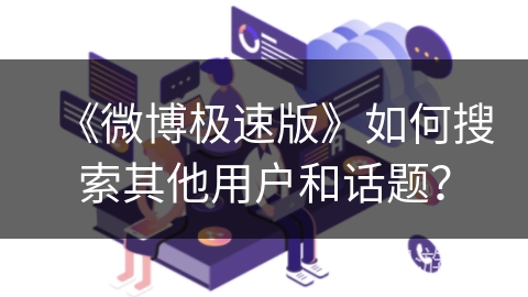 《微博极速版》如何搜索其他用户和话题? 《微博极速版》如何搜索其他用户和话题?