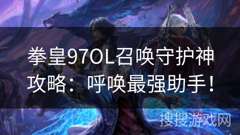 拳皇97OL召唤守护神攻略：呼唤最强助手！