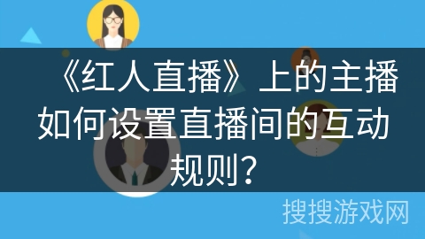《红人直播》上的主播如何设置直播间的互动规则？