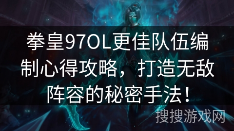 拳皇97OL更佳队伍编制心得攻略，打造无敌阵容的秘密手法！