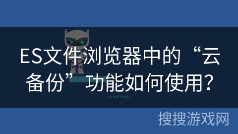 ES文件浏览器中的“云备份”功能如何使用？
