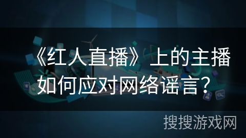 《红人直播》上的主播如何应对网络谣言？