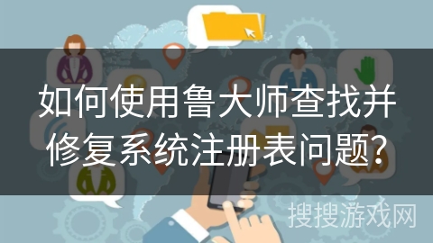 如何使用鲁大师查找并修复系统注册表问题？