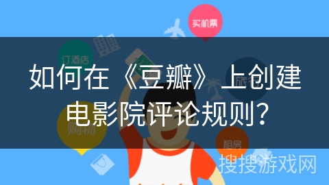 如何在《豆瓣》上创建电影院评论规则? 如何在《豆瓣》上创建电影院评论规则?