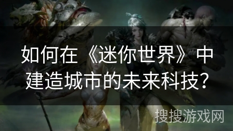 如何在《迷你世界》中建造城市的未来科技？