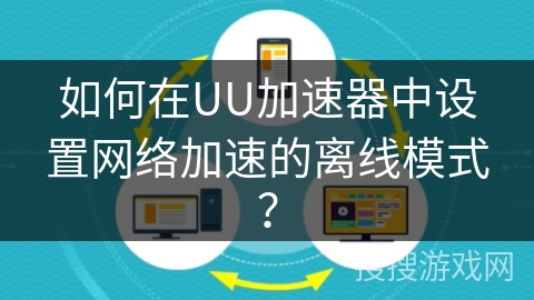 如何在UU加速器中设置网络加速的离线模式？