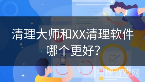 清理大师和XX清理软件哪个更好？