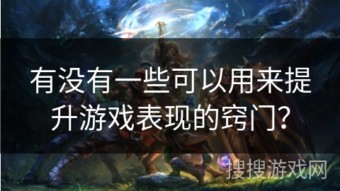 有没有一些可以用来提升游戏表现的窍门? 有没有一些可以用来提升游戏表现的窍门?