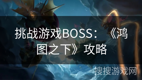 挑战游戏BOSS：《鸿图之下》攻略