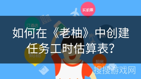 如何在《老柚》中创建任务工时估算表？