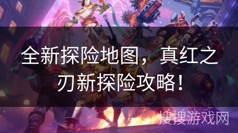 全新探险地图，真红之刃新探险攻略！