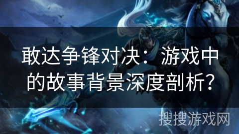敢达争锋对决：游戏中的故事背景深度剖析？